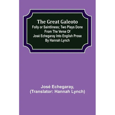 The great Galeoto; Folly or saintliness; Two plays done from the verse of José Echegaray into English prose by Hannah Lynch