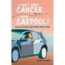 I Can't Have Cancer, I Have Carpool!: Lessons on Beating Cancer While Being a Mom