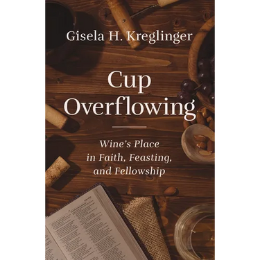 Cup Overflowing: Wine's Place in Faith, Feasting, and Fellowship