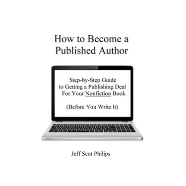 How to Become a Published Author: Step-by-Step Guide to Getting a Publishing Deal For Your Nonfiction Book (Before You Write It)