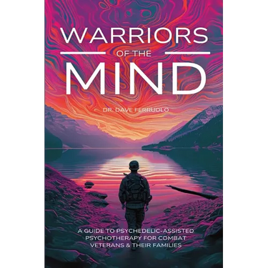 Warriors of the Mind: A Guide to Psychedelic-Assisted Psychotherapy for Combat Veterans & Their Families