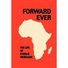 Forward Ever. Kwame Nkrumah: A Biography