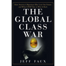 The Global Class War: How America's Bipartisan Elite Lost Our Future - And What It Will Take to Win It Back