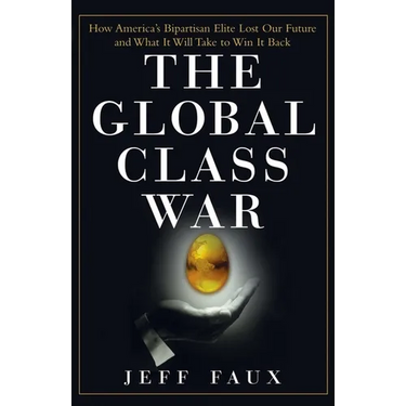 The Global Class War: How America's Bipartisan Elite Lost Our Future - And What It Will Take to Win It Back