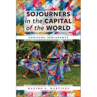 Sojourners in the Capital of the World: Garifuna Immigrants