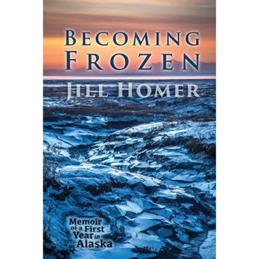 Becoming Frozen: Memoir of a First Year in Alaska