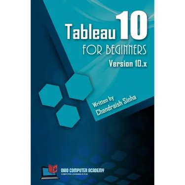 Tableau 10 for Beginners: Step by Step guide to developing visualizations in Tableau 10