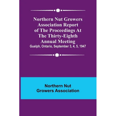 Northern Nut Growers Association Report of the Proceedings at the Thirty-Eighth Annual Meeting; Guelph, Ontario, September 3, 4, 5, 1947