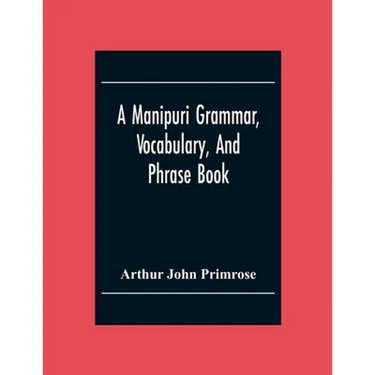 A Manipuri Grammar, Vocabulary, And Phrase Book: To Which Are Added Some Manipuri Proverbs And Specimens Of Manipuri Correspondence