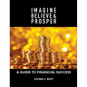 Imagine, Believe & Prosper(R): A Guide To Financial Success