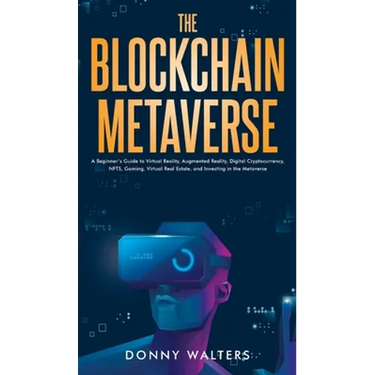 The Blockchain Metaverse: A Beginner's Guide to Virtual Reality, Augmented Reality, Digital Cryptocurrency, NFTs, Gaming, Virtual Real Estate, a