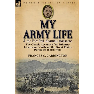 My Army Life and the Fort Phil. Kearney Massacre: The Classic Account of an Infantry Lieutenant's Wife on the Great Plains During the Indian Wars