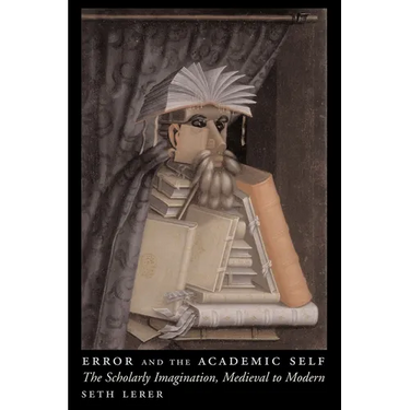 Error and the Academic Self: The Scholarly Imagination, Medieval to Modern