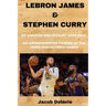 Lebron James & Stephen Curry: An Ongoing NBA Rivalry (2009-2024) - An unprecedented Pairing at the Paris 2024 Olympic Games