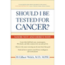 Should I Be Tested for Cancer?: Maybe Not and Here's Why