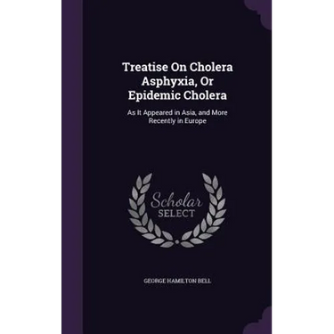 Treatise On Cholera Asphyxia, Or Epidemic Cholera: As It Appeared in Asia, and More Recently in Europe