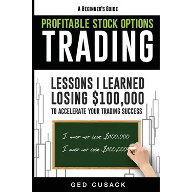 Profitable Stock Options Trading - A Beginner's Guide: Lessons I Learned Losing $100,000 To Accelerate Your Trading Success