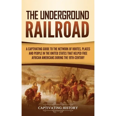 The Underground Railroad: A Captivating Guide to the Network of Routes, Places, and People in the United States That Helped Free African Americans dur