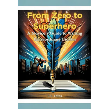 From Zero to Superhero: A Novice's Guide to Writing Extraordinary Fiction