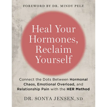 Heal Your Hormones, Reclaim Yourself: Connect the Dots Between Hormonal Chaos, Emotional Overload, and Relationship Pain with the Her Method