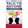 How To Talk To Anyone: 51 Easy Conversation Topics You Can Use to Talk to Anyone Effortlessly