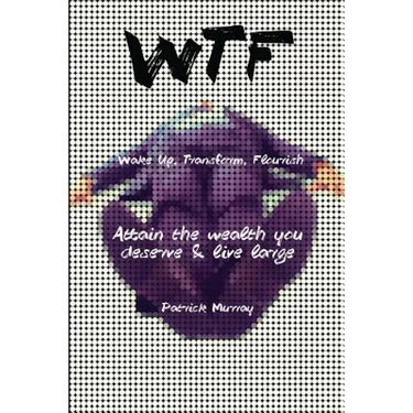 WTF-Wake Up, Transform, Flourish: Attain The Wealth You De$erve And Live Large