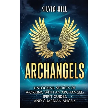 Archangels: Unlocking Secrets of Working with an Archangel, Spirit Guides, and Guardian Angels