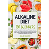 Alkaline Diet For Beginners: The Best Guide to Understand PH;Learn How To Improve Your Weight Loss In A Healthy Natural Way;To Create A New Unlimit