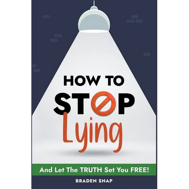 How To Stop Lying: And Let The Truth Set You Free!