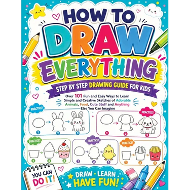 How to Draw Everything: Step by Step Drawing Guide for Kids - Over 101 Fun and Easy Ways to Learn Simple and Creative Sketches of Adorable Animals, Fo
