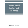 General Joseph Graham and his papers on North Carolina Revolutionary history; with appendix: an epitome of North Carolina's military services in the R