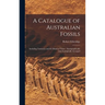 A Catalogue of Australian Fossils: Including Tasmania and the Island of Timor: Stratigraphically and Zoologically Arranged