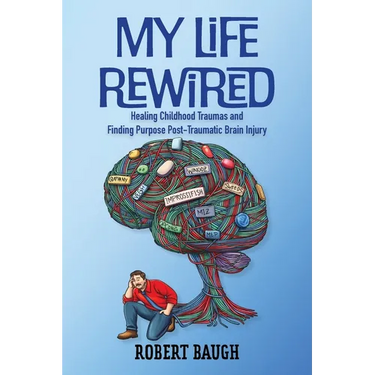 My Life Rewired: Healing Childhood Traumas and Finding Purpose Post-Traumatic Brain Injury