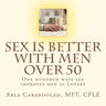 Sex is Better with Men Over 50: One Hundred Ways Age Improves Men as Lovers