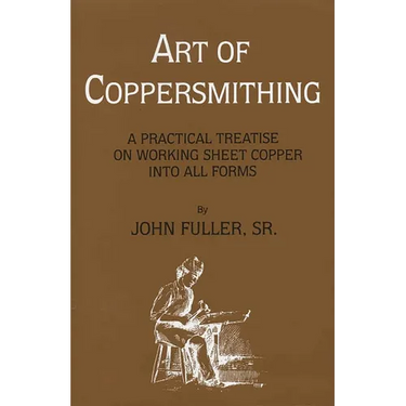 Art of Coppersmithing: A Practical Treatise on Working Sheet Copper into All Forms