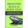 Argentine Black & White Tegu: A Comprehensive Guide For Novices On How To Nurture, Care For, And Form Bonds With Your Vibrant Argentine Tegu