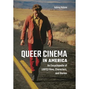 Queer Cinema in America: An Encyclopedia of LGBTQ Films, Characters, and Stories