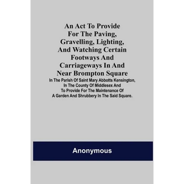 An Act to Provide for the Paving, Gravelling, Lighting, and Watching Certain Footways and Carriageways in and Near Brompton Square; In the Parish of S