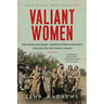 Valiant Women: The Extraordinary American Servicewomen Who Helped Win World War II