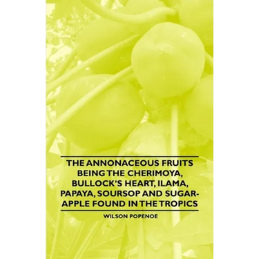 The Annonaceous Fruits Being the Cherimoya, Bullock's Heart, Ilama, Papaya, Soursop and Sugar-Apple Found in the Tropics