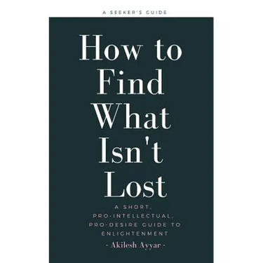 How to Find What Isn't Lost: A Short, Pro-Intellectual, Pro-Desire Guide to Enlightenment