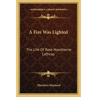 A Fire Was Lighted: The Life Of Rose Hawthorne Lathrop