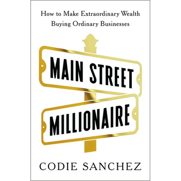 Main Street Millionaire: How to Make Extraordinary Wealth Buying Ordinary Businesses