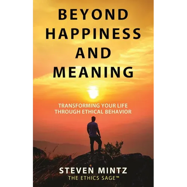 Beyond Happiness and Meaning: Transforming Your Life Through Ethical Behavior