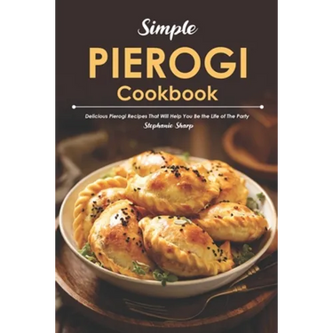 Simple Pierogi Cookbook: Delicious Pierogi Recipes That Will Help You Be the Life of The Party