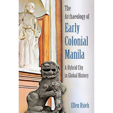 The Archaeology of Early Colonial Manila: A Hybrid City in Global History