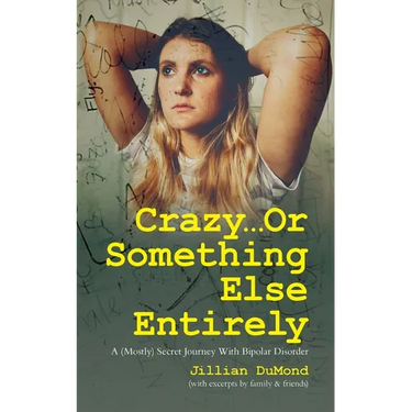 Crazy...Or Something Else Entirely: A (Mostly) Secret Journey With Bipolar Disorder
