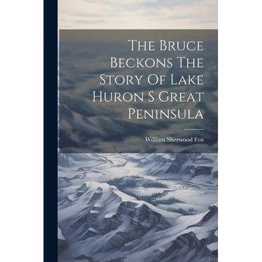 The Bruce Beckons The Story Of Lake Huron S Great Peninsula