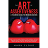 The Art of Assertiveness: A Training Guide for Women and Men: How to Say No and Stand Up for Yourself Without Feeling Guilty, and Why Being Nice