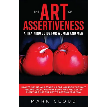 The Art of Assertiveness: A Training Guide for Women and Men: How to Say No and Stand Up for Yourself Without Feeling Guilty, and Why Being Nice